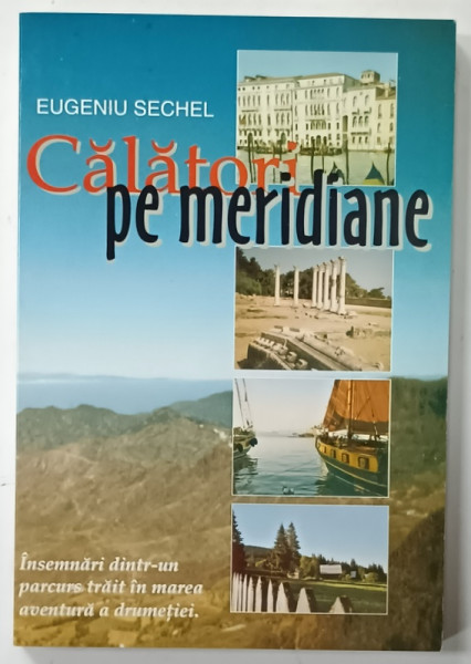 CALATORI PE MERIDIANE de EUGENIU SECHEL , ANII '2000 , LIPSA PAGINA DE TITLU *