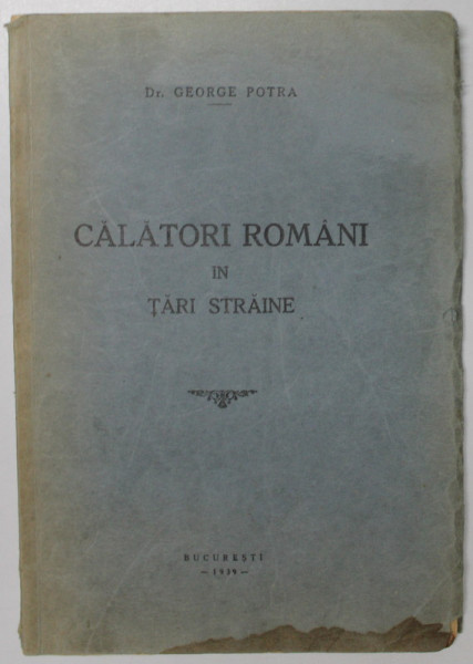 CALATORI ROMANI IN TARI STRAINE  - DR. GEORGE POTRA  BUCURESTI 1939