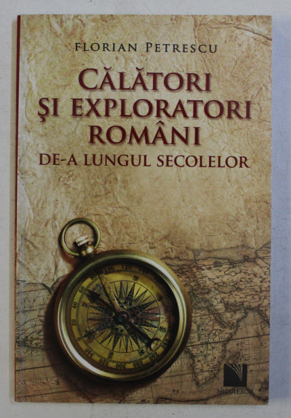 CALATORI SI EXPLORATORI ROMANI DE - A LUNGUL SECOLELOR de FLORIAN PETRESCU , 2013