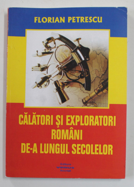 CALATORI SI EXPLORATORI ROMANI DE -A LUNGUL SECOLELOR de FLORIAN PETRESCU , EDITIE A - II -A , 2007