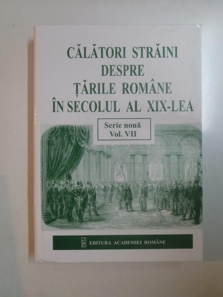 CALATORI STRAINI DESPRE TARILE ROMANE IN SECOLUL AL XIX-LEA. SERIE NOUA, VOLUMUL VII (1857-1861)  2012