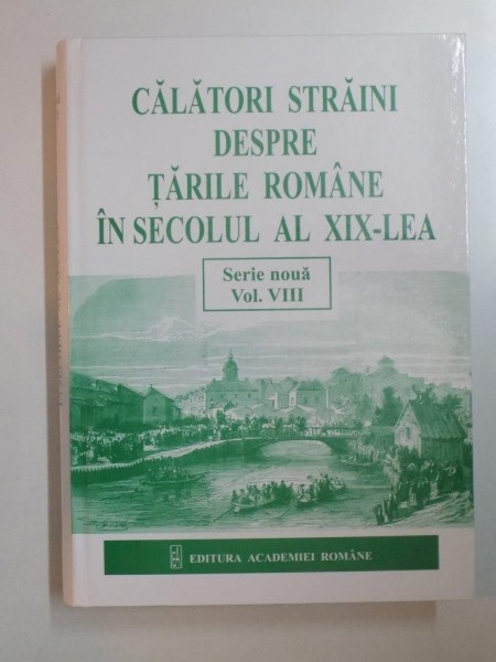 CALATORI STRAINI DESPRE TARILE ROMANE IN SECOLUL AL XIX-LEA , VOL. VIII ( SERIE NOUA  ) 1862-1866 de DANIELA BUSA , BOGDAN POPA , RALUCA TOMI , Bucure