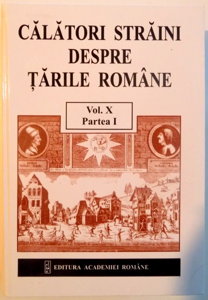 CALATORI STRAINI DESPRE TARILE ROMANE , VOL X , PARTEA I , 2000