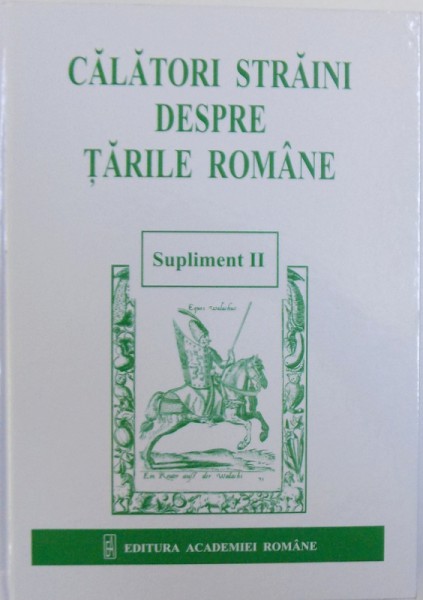 CALATORI STRAINI IN TARILE ROMANE  - SUPLIMENT II de STEFAN ALEXANDRESCU ....DRAGOS UNGUREANU , 2016