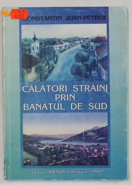 CALATORI STRAINI PRIN BANATUL DE SUD de CONSTANTIN JUAN - PETROI , 1999 , DEDICATIE *