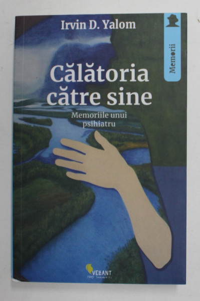 CALATORIA CATRE SINE - MEMORIILE UNUI PSIHIATRU de IRVIN D. YALOM , 2017