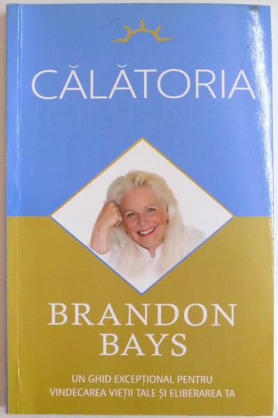 CALATORIA , UN GHID EXCEPTIONAL PENTRU VINDECAREA VIETII TALE SI ELIBERAREA TA de BRANDON BAYS , 2009