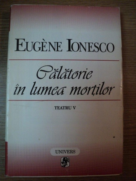 CALATORIE IN LUMEA MORTILOR . TEATRU VOL V de EUGENE IONESCO , 1998