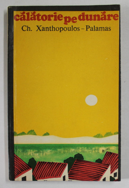 CALATORIE PE DUNARE de CH. XANTHOPOULOS - PALAMAS , roman, 1975