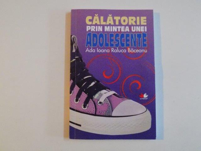 CALATORIE PRIN MINTEA UNEI ADOLESCENTE de ADA IOANA RALUCA BACEANU , 2010