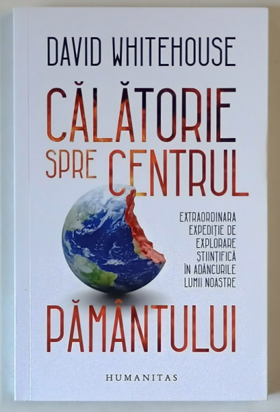 CALATORIE SPRE CENTRUL PAMANTULUI , EXTRAORDINARA EXPEDITIE DE EXPLORARE STIINTIFICA IN ADANCURILE LUMII NOASTRE de DAVID WHITEHOUSE , 2021