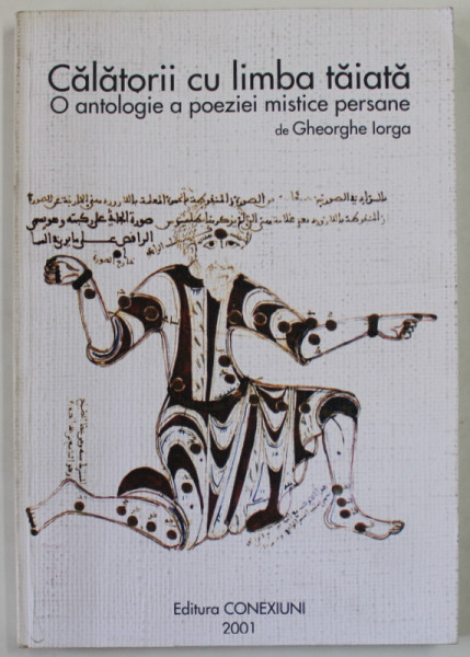 CALATORII CU LIMBA TAIATA , O ANTOLOGIE A POEZIEI MISTICE PERSANE de  GHEORGHE IORGA , 2001, DEDICATIE *