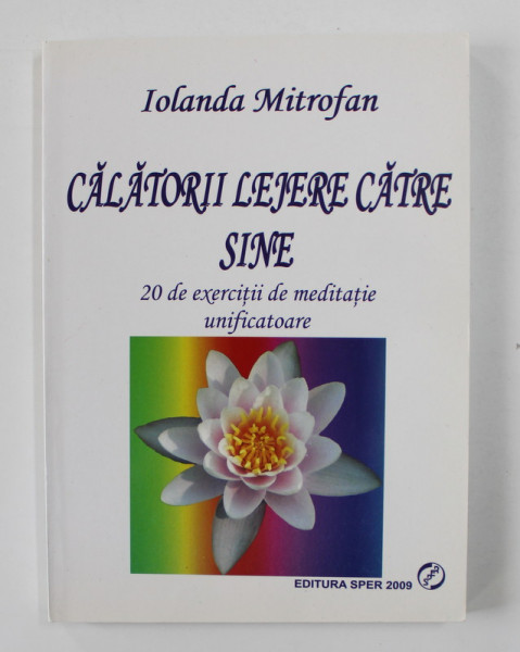 CALATORII LEJERE CATRE SINE - 20 DE EXERCITII DE MEDITATIE UNIFICATOARE de IOLANDA MITROFAN , 2009