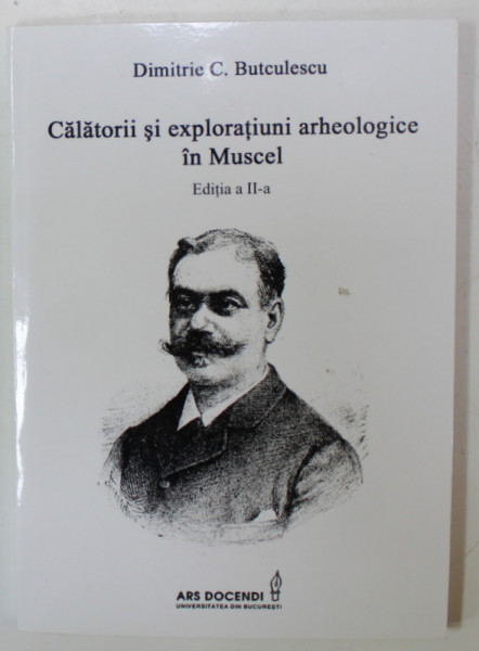 CALATORII SI EXPLORATIUNI ARHEOLOGICE IN MUSCEL de DIMITRIE C. BUTCULESCU , 2010