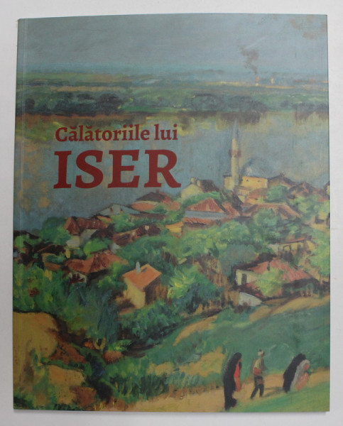 CALATORIILE LUI ISER , EXPOZITIE SI CATALOG de ALINA PETRESCU , 21 MAI - 12 SEPTEMBRIE , 2021