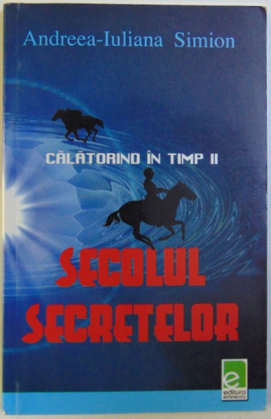 CALATORIND IN TIMP , VOL. II  - SECOLUL SECRETELOR de ANDREEA  - IULIANA SIMONA  , 2007