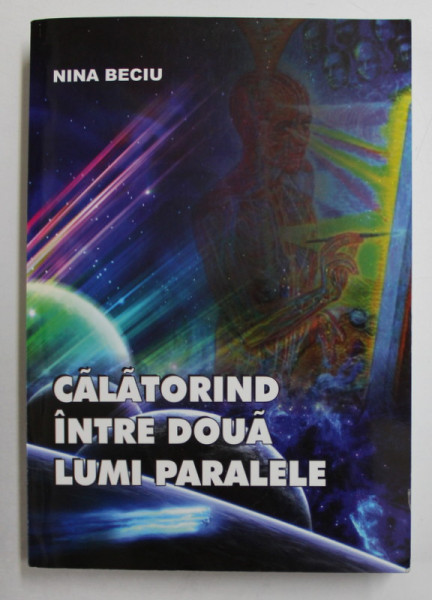 CALATORIND INTRE DOUA LUMI PARALELE de NINA BECIU , 2012 , DEDICATIE*