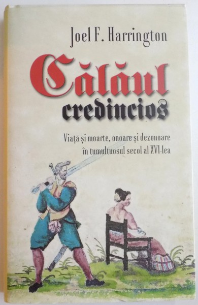 CALAUL CREDINCIOS , VIATA SI MOARTE , ONOARE SI DEZONOARE IN TUMULTUSUL SECOL AL XVI LEA de JOEL F. HARRINGTON , 2014