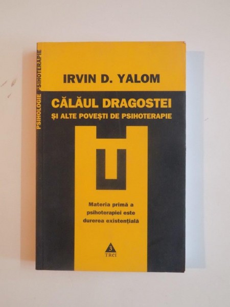 CALAUL DRAGOSTEI SI ALTE POVESTI DE PSIHOTERAPIE. MATERIA PRIMA A PSIHOTERAPIEI ESTE DUREREA EXISTENTIALA de IRVIN D. YALOM  2008