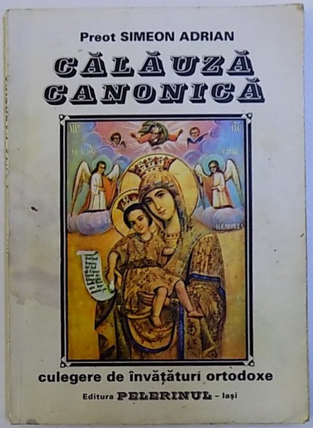 CALAUZA CANONICA , CULEGERE DE INVATATURI ORTODOXE de IEROMONAH SIMEON ADRIAN , 1996
