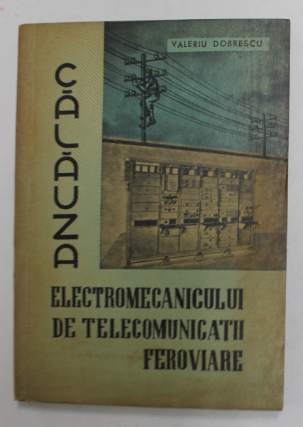 CALAUZA ELECTROMECANICULUI DE TELECOMUNICATII FEROVIARE de VALERIU DOBRESCU , 1963
