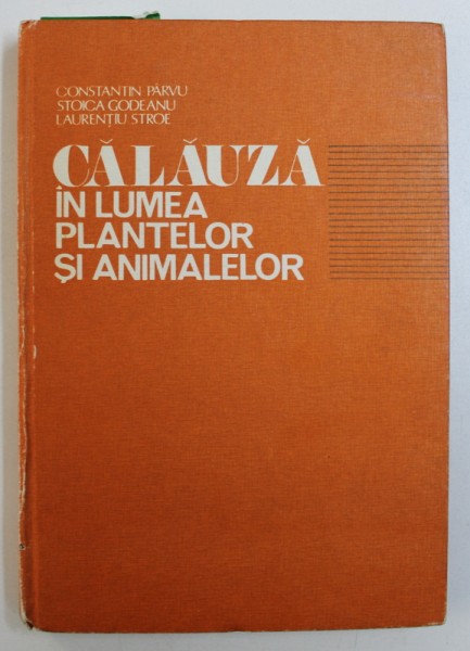 CALAUZA IN LUMEA PLANTELOR SI ANIMALELOR de CONSTANTIN PARVU, STOICA GODEANU, LAURENTIU,STROE  1985