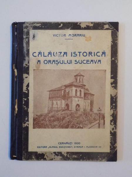 CALAUZA ISTORICA A ORASULUI SUCEAVA ALCATUITA DUPA MAI MULTI AUTORI de VICTOR MORARIU, EDITIA A DOUA, REVAZUTA SI COMPLETATA  1930