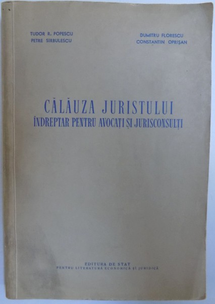 CALAUZA JURISTULUI  - INDREPTAR PENTRU AVOCATI SI JURISTICONSULTI de TUDOR R. POPESCU...CONSTANTIN OPRISAN , 1956