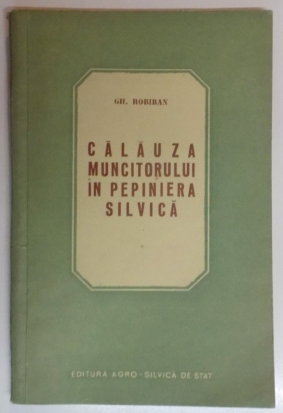 CALAUZA MUNCITORULUI IN PEPINIERA SILVICA de GH. ROBIBAN , 1956 , DEDICATIE*
