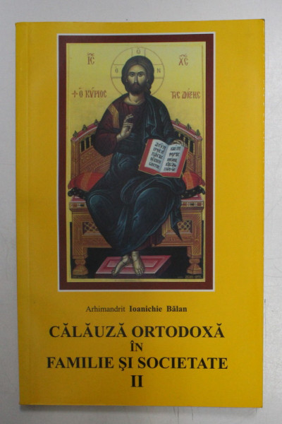 CALAUZA ORTODOXA IN FAMILIE SI SOCIETATE , EDITIA A II A de ARHIMANDRIT IOANICHIE BALAN , 2004