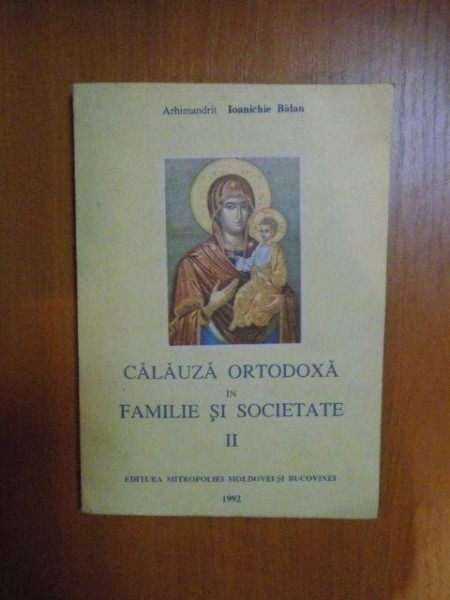 CALAUZA ORTODOXA IN FAMILIE SI SOCIETATE , VOL. II de IOANICHIE BALAN , 1992