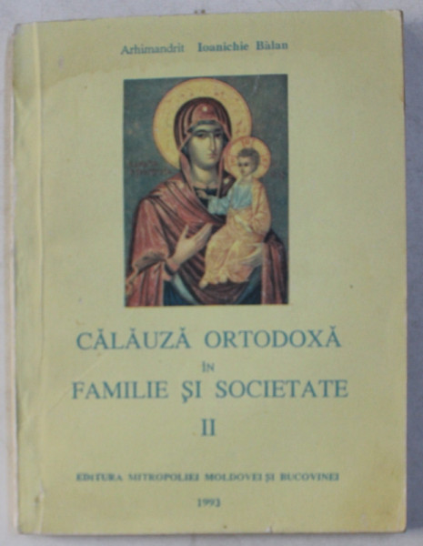 CALAUZA ORTODOXA IN FAMILIE SI SOCIETATE , VOLUMUL II  de ARHIMANDRIT IOANICHIE BALAN , 1993