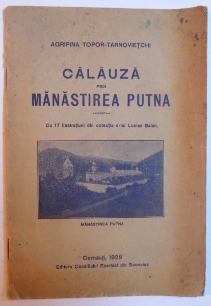 CALAUZA PRIN MANASTIREA PUTNA - de AGRIPINA TOPOR - TARNOVIETCHI, cu 17 ilustratiuni din colectia d-lui LUCIAN BALAN , 1928