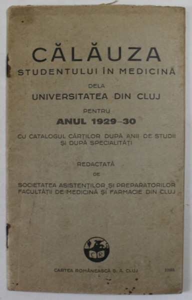 CALAUZA STUDENTULUI IN MEDICINA DELA UNIVERSITATEA DIN CLUJ PENTRU ANUL 1929 -1930 , CU CATALOGUL CARTILOR DUPA ANII DE STUDII SI DUPA SPECIALITATI , APARUTA 1929