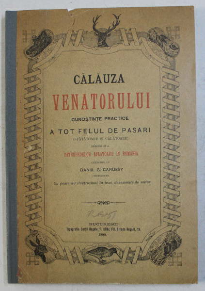 CALAUZA VENATORULUI. CUNOSTINTE PRACTICE A TOT FELUL DE PASARI PRECUM SI A PATRUPEDELOR AFLATOARE IN ROMANIA culegere de DANIIL G. CARUSSY  1899