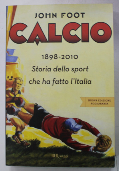 CALCIO 1898 - 2010 , STORIA DELLO SPORT CHE HA FATTO L ' ITALIA di JOHN FOOT , 2010