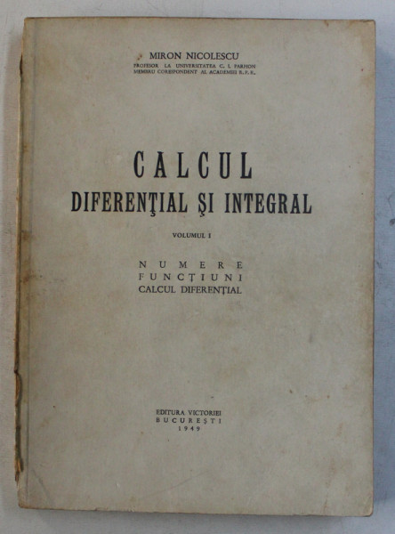 CALCUL DIFERENTIAL SI INTEGRAL VOL. I - NUMERE , FUNCTIUNI , CALCUL DIFERENTIAL de MIRON NICOLESCU , 1949
