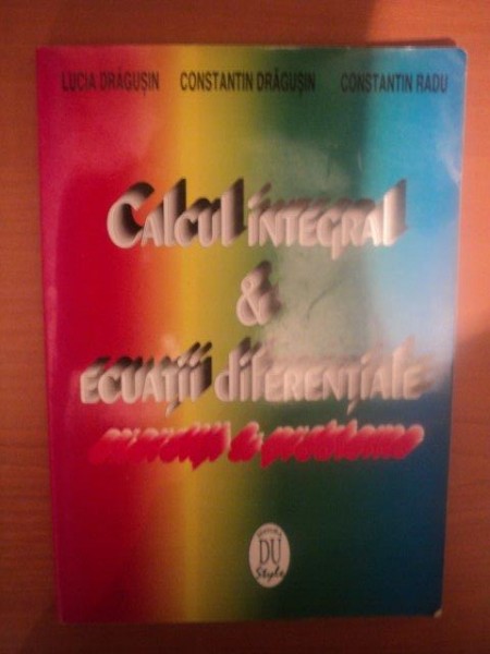 CALCUL INTEGRAL , ECUATII DIFERENTIALE de LUCIA DRAGUSIN , CONSTANTIN DRAGUSIN , CONSTANTIN RADU , 1996