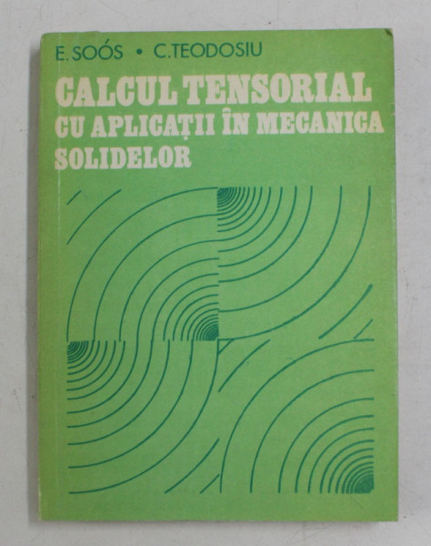 CALCUL TENSORIAL CU APLICATII IN MECANICA SOLIDELOR de E. SOOS si C. TEODOSIU , 1983