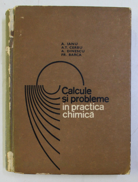 CALCULE SI PROBLEME IN PRACTICA CHIMICA de A. IANU , A. T. CERBU , A. DINESCU , FR. BARCA , 1969