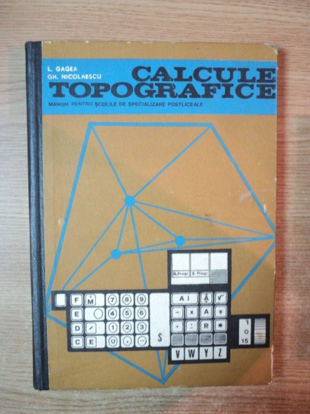 CALCULE TOPOGRAFICE , MANUAL PENTRU SCOLILE DE SPECIALITATE POSTLICEALE de L. GAGEA , GH. NICOLAESCU , Bucuresti
