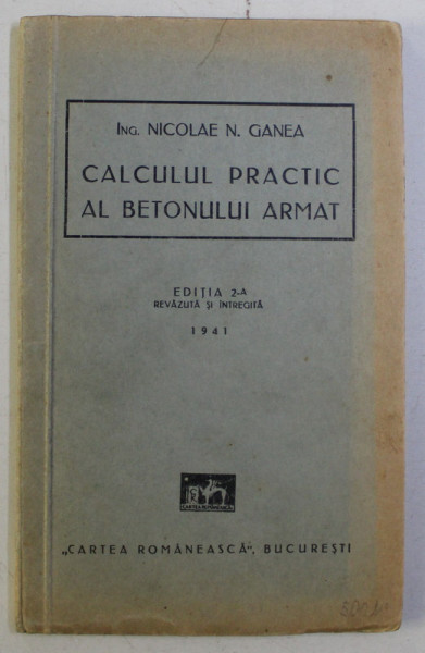 CALCULUL PRACTIC AL BETONULUI ARMAT ED. a II - a REVAZUTA SI ADAUGITA de NICOLAE N .GANEA , 1941