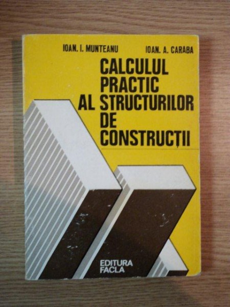 CALCULUL PRACTIC AL STRUCTURILOR DE CONSTRUCTII de IOAN I. MUNTEANU , IOAN A. CARABA , 1980