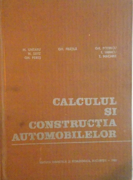 CALCULUL SI CONSTRUCTIA AUTOMOBILELOR de M. UNTARU, GH. FRATILA, T. MACARIE, 1982