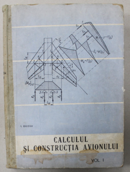 CALCULUL SI CONSTRUCTIA AVIONULUI , VOLUMUL I de I. GROSU , 1965