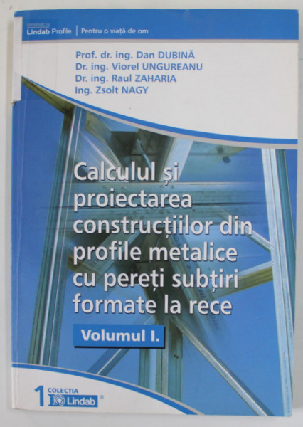 CALCULUL SI PROIECTAREA CONSTRUCTIILOR DIN PROFILE METALICE CU PERETII SUBTIRI FORMATE LA RECE , VOLUMUL I de DAN DUBINA ...ZSOLT NAGY , 2004