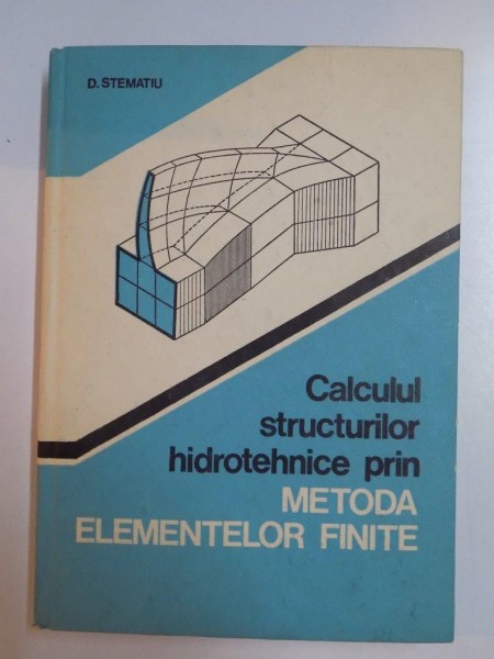 CALCULUL STRUCTURILOR HIDROTEHNICE PRIN METODA ELEMENTELOR FINITE de D. STEMATIU , 1988