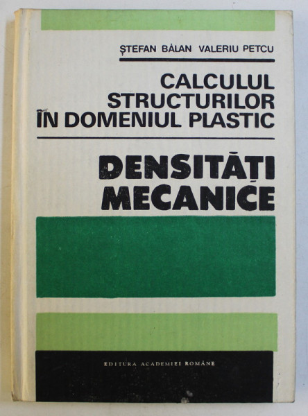 CALCULUL STRUCTURILOR IN DOMENIUL PLASTIC - DENSITATI MECANICE de STEFAN BALAN , 1990VALERIU PETCU ,