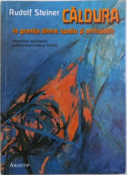 CALDURA LA GRANITA DINTRE SPATIU SI ANTISPATIU  - IMPUSURI SPIRITUALE PENTRU DEZVOLTAREA FIZICII de RUDOLF STEINER . 2002