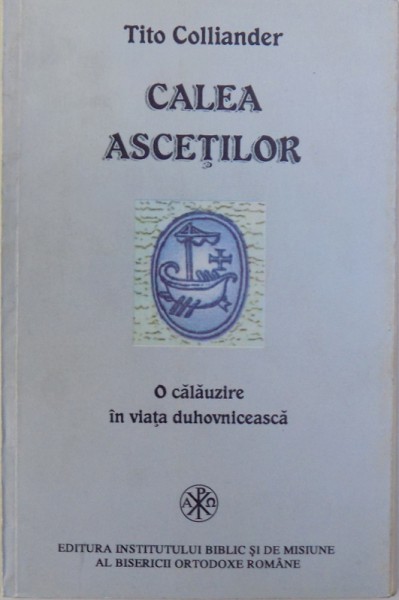 CALE ASCETILOR  - O CALAUZIRE IN VIATA DUHOVNICEASCA de TITO COLLIANDER , 1997